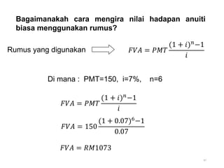 47
Bagaimanakah cara mengira nilai hadapan anuiti
biasa menggunakan rumus?
Rumus yang digunakan 𝐹𝑉𝐴 = 𝑃𝑀𝑇
(1 + 𝑖)𝑛−1
𝑖
Di mana : PMT=150, i=7%, n=6
𝐹𝑉𝐴 = 𝑃𝑀𝑇
(1 + 𝑖)𝑛−1
𝑖
𝐹𝑉𝐴 = 150
(1 + 0.07)6−1
0.07
𝐹𝑉𝐴 = 𝑅𝑀1073
 