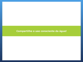 Compartilhe o uso consciente da água!
 