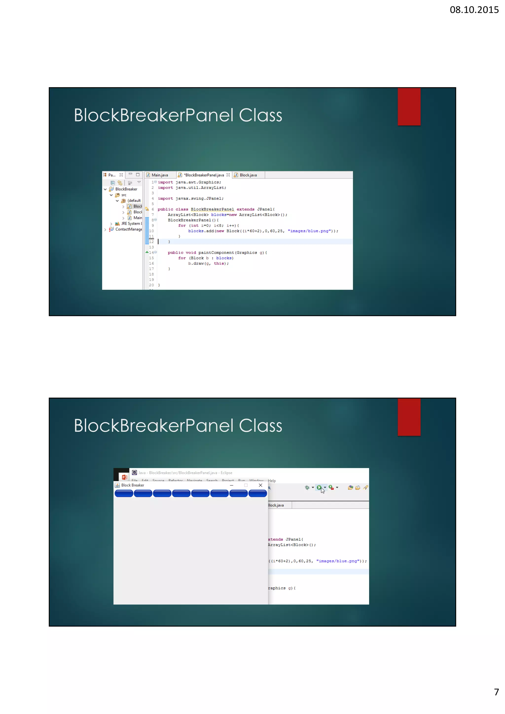 THIS WORK IS LICENSED UNDER A CREATIVE COMMONS ATTRIBUTION 4.0 INTERNATIONAL LICENSE | • To start the game when the user press the “Enter” key. Add code to the keyPressed method. • Create animate object, create thread with the animate object and then start the thread to start the animation/game. • When you run the code you can see that the paddle is going to out of the screen. To prevent this; 2.7 ADD BALL • Add array list for ball object in BrickBreakerPanel Class. • Add the first ball. Width and height of the ball is 25 px. 