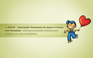 A APACN – Associação Paranaense de Apoio à Criança
com Neoplasia – precisava arrecadar doações para
construir um novo ambulatório.
 