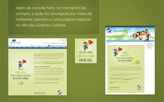 Além do convite feito no momento da
compra, a ação foi divulgada por meio de
hothome, banners e uma página especial
no site da Livrarias Curitiba.
 