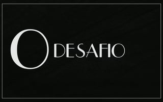 O
DESAFIO
 