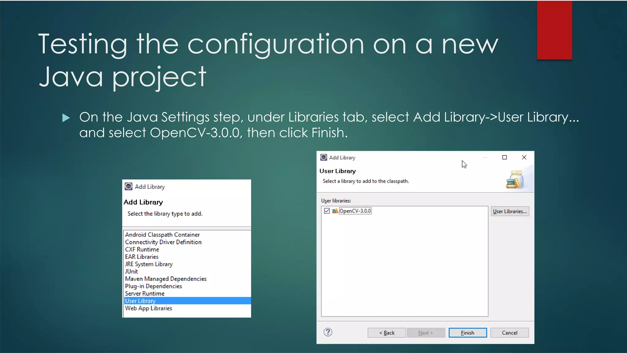 Testing the configuration on a new Java project On the Java Settings step, under Libraries tab, select Add Library->User Library... and select OpenCV-3.0.0, then click Finish. 