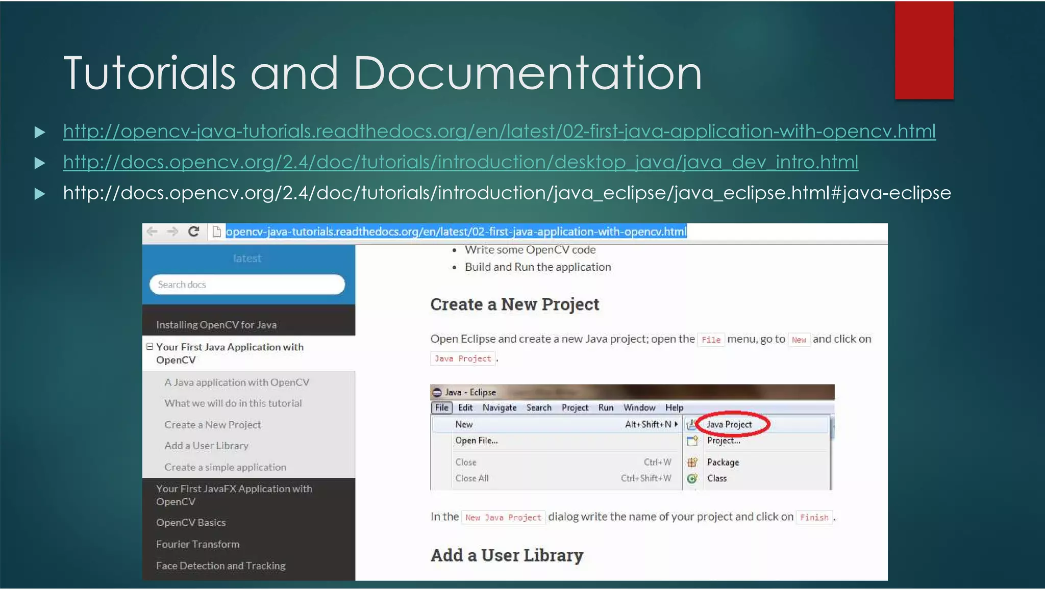 Tutorials and Documentation http://opencv-java-tutorials.readthedocs.org/en/latest/02-first-java-application-with-opencv.html http://docs.opencv.org/2.4/doc/tutorials/introduction/desktop_java/java_dev_intro.html http://docs.opencv.org/2.4/doc/tutorials/introduction/java_eclipse/java_eclipse.html#java-eclipse 