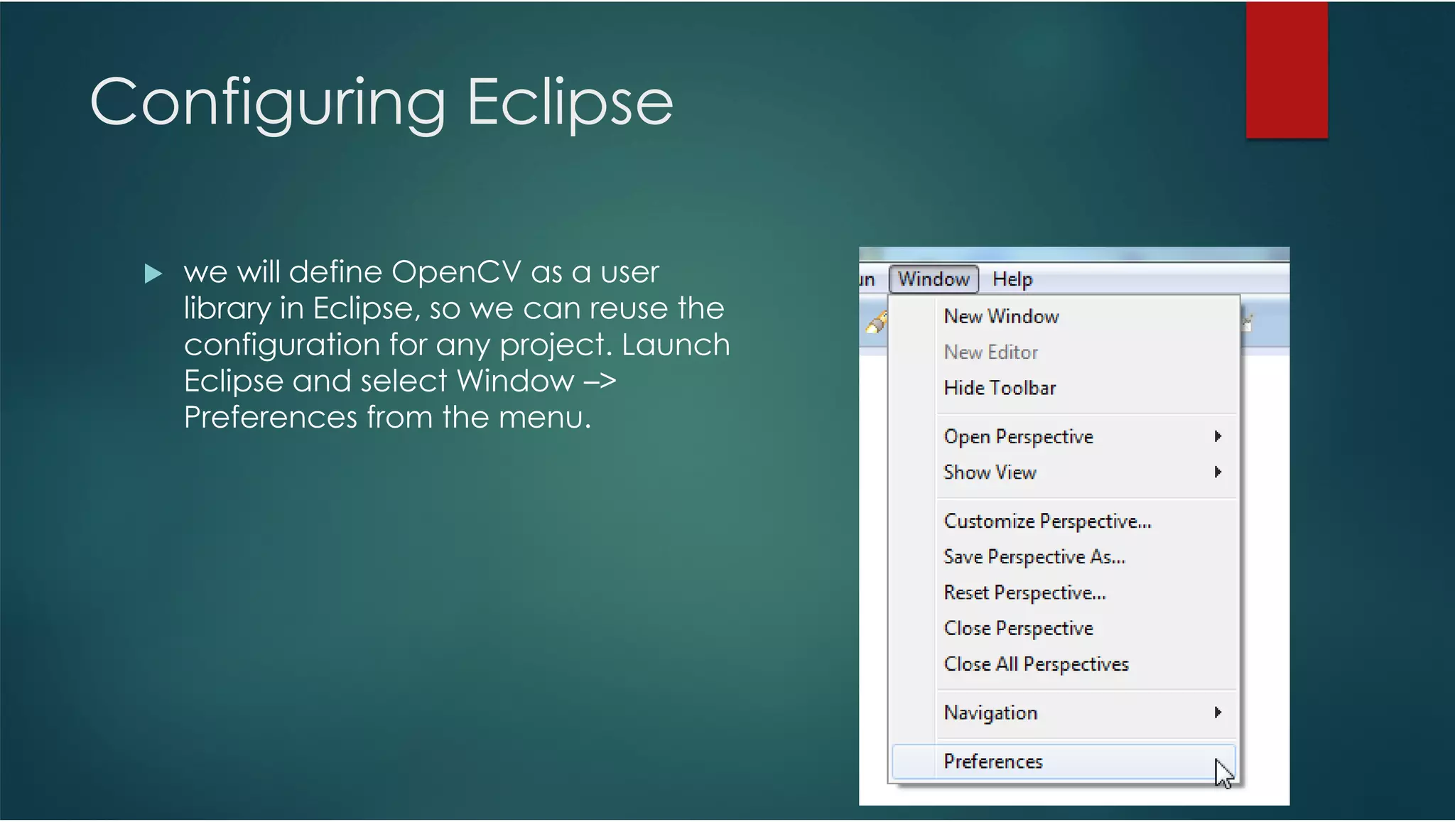 Configuring Eclipse we will define OpenCV as a user library in Eclipse, so we can reuse the configuration for any project. Launch Eclipse and select Window –> Preferences from the menu. 