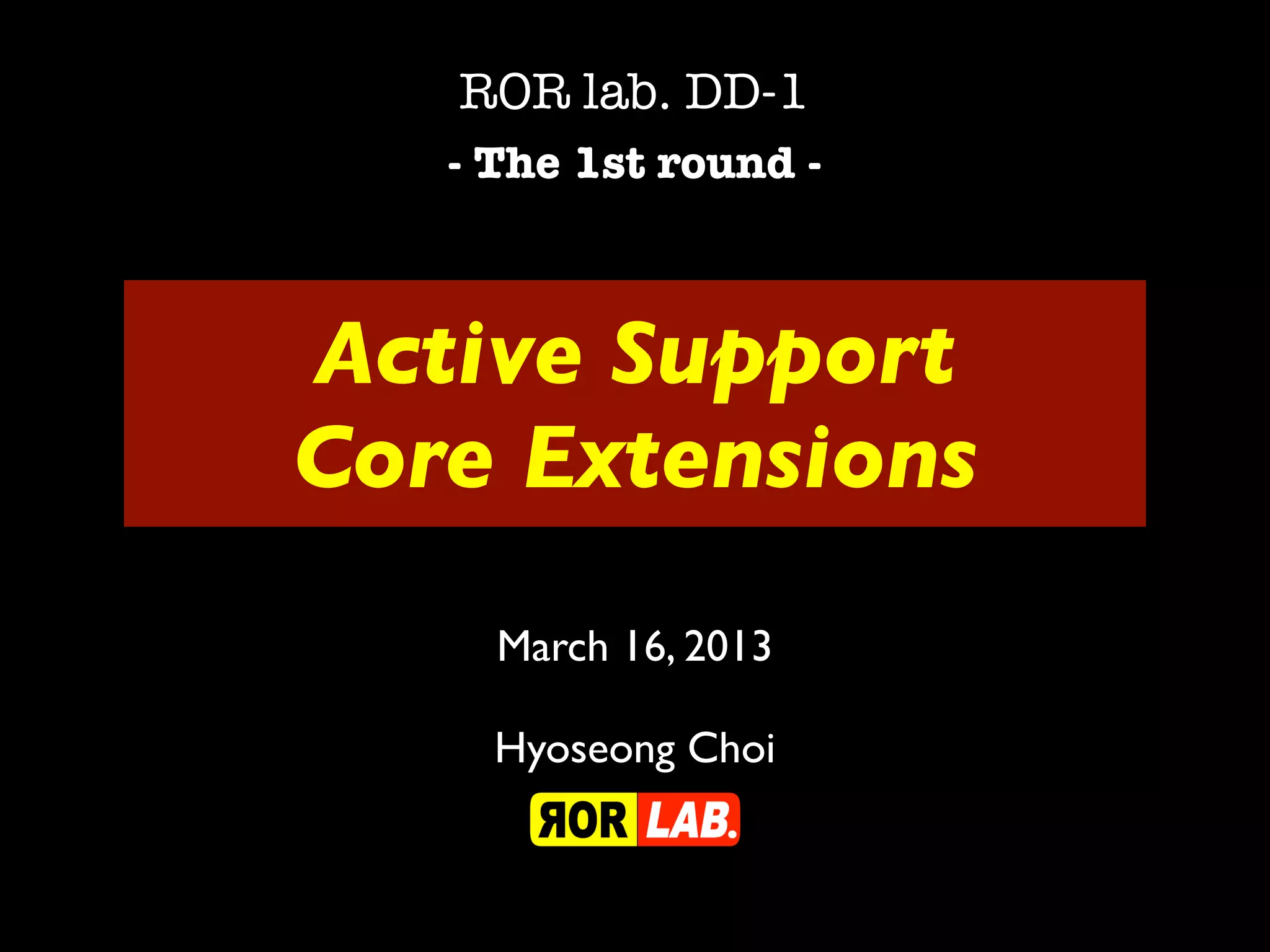 ROR lab. DD-1
   - The 1st round -



Active Support
Core Extensions
     March 16, 2013

     Hyoseong Choi
 