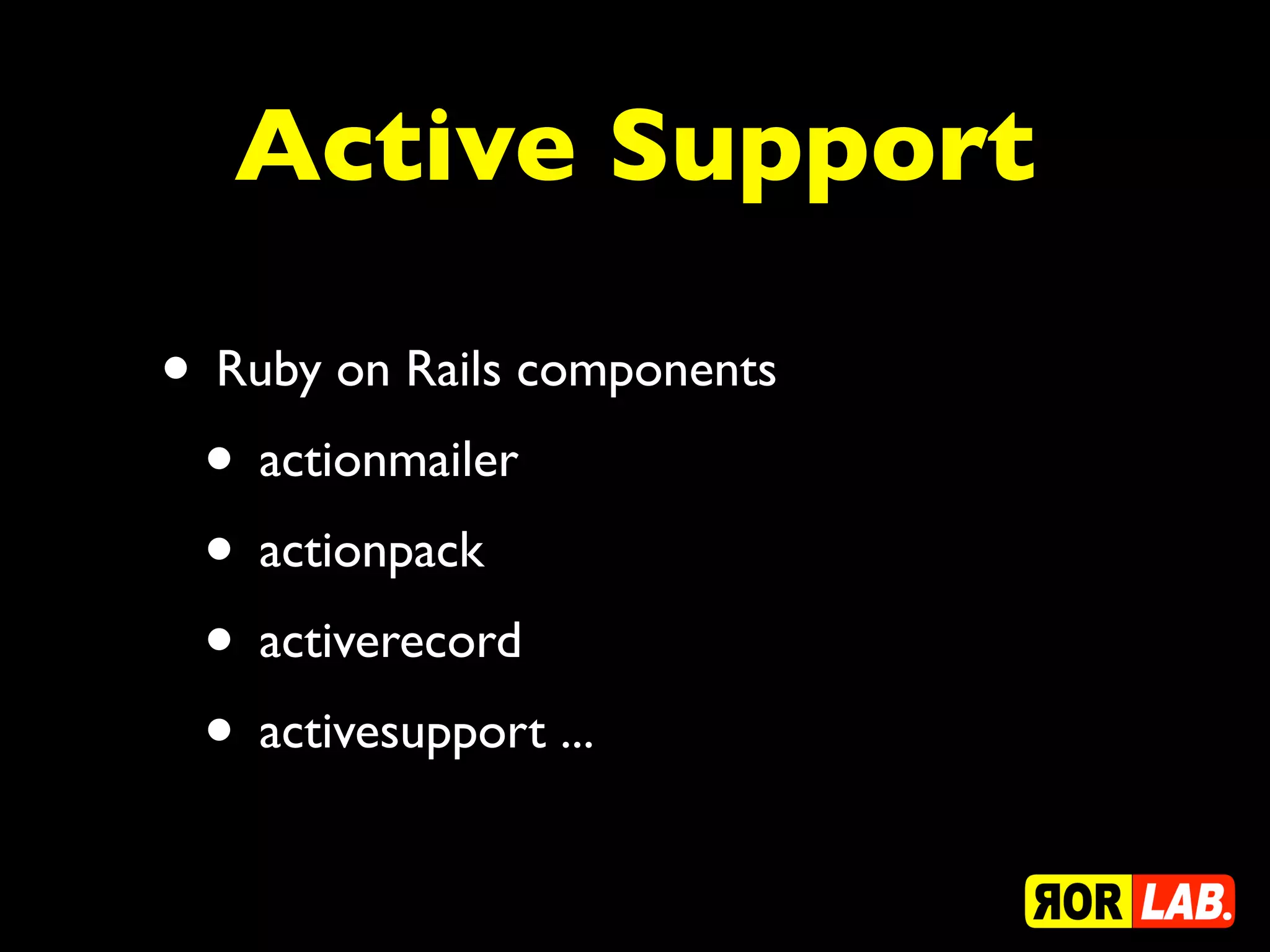 Active Support

• Ruby on Rails components
 • actionmailer
 • actionpack
 • activerecord
 • activesupport ...
 