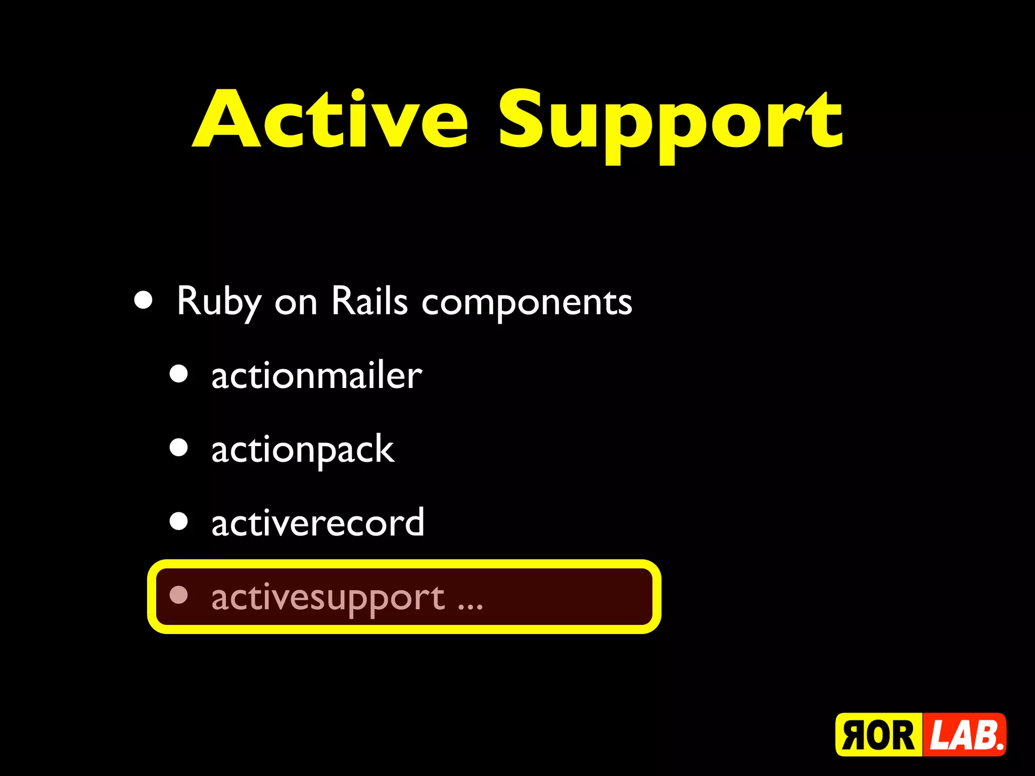 Active Support

• Ruby on Rails components
 • actionmailer
 • actionpack
 • activerecord
 • activesupport ...
 
