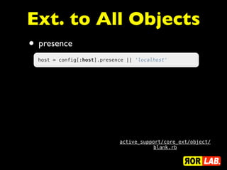 Ext. to All Objects
• presence
  host = config[:host].presence || 'localhost'




                             active_support/core_ext/object/
                                        blank.rb
 
