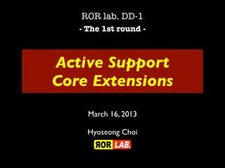 ROR lab. DD-1
   - The 1st round -



Active Support
Core Extensions
     March 16, 2013

     Hyoseong Choi
 