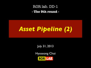 Asset Pipeline (2)
ROR lab. DD-1
- The 9th round -
July 31, 2013
Hyoseong Choi
 