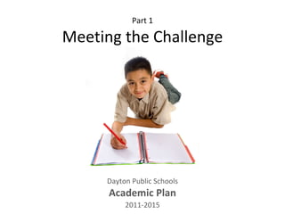 Part 1 Meeting the Challenge Dayton Public Schools Academic Plan 2011-2015 