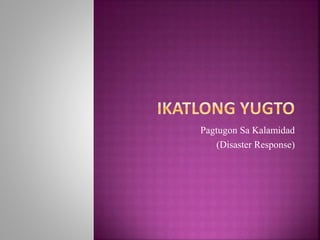Pagtugon Sa Kalamidad
(Disaster Response)
 