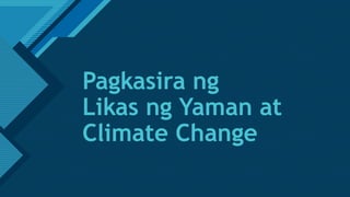Click to edit Master title style
1
Pagkasira ng
Likas ng Yaman at
Climate Change
 