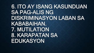 6. ITO AY ISANG KASUNDUAN
SA PAG-ALIS NG
DISKRIMINASYON LABAN SA
KABABAIHAN.
7. MUTILATION
8. KARAPATAN SA
EDUKASYON
 