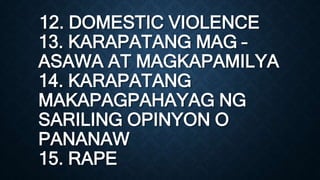 12. DOMESTIC VIOLENCE
13. KARAPATANG MAG –
ASAWA AT MAGKAPAMILYA
14. KARAPATANG
MAKAPAGPAHAYAG NG
SARILING OPINYON O
PANANAW
15. RAPE
 