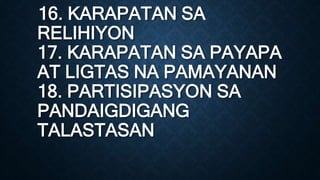 16. KARAPATAN SA
RELIHIYON
17. KARAPATAN SA PAYAPA
AT LIGTAS NA PAMAYANAN
18. PARTISIPASYON SA
PANDAIGDIGANG
TALASTASAN
 