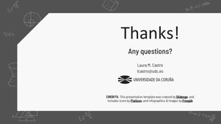 Slidesgo
Flaticon Freepik
CREDITS: This presentation templatewas created by Slidesgo, and
includes icons by Flaticon, and infographics &images byFreepik
Thanks!
Any questions?
Laura M. Castro
lcastro@udc.es
 