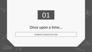 Once upon a time...
01
Academic context of our tale
 