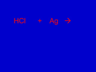 HCl   +   Ag 
 