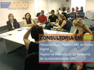 CONSULTORIA EM RSE
•Disseminação Política RSE do Porto
Digital
•Apoio na elaboração de Relatório
de Sustentabilidade GRI
 