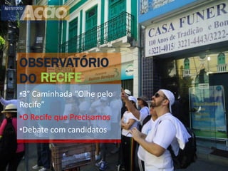 OBSERVATÓRIO
DO RECIFE
•3° Caminhada “Olhe pelo
Recife”
•O Recife que Precisamos
•Debate com candidatos
 