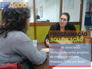 PROGRAMAÇÃO
SOU DO AÇÃO
•Visitas às associadas
•Articulação entre projetos
de interesse comum
•Palestra “Vida em Rede”
 