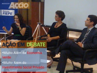 AÇÃO EM DEBATE
•Muito Além da Economia
Verde
•Muito Além do
Investimento Social Privado
 
