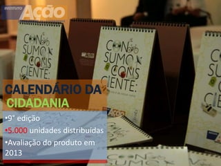 CALENDÁRIO DA
CIDADANIA
•9° edição
•5.000 unidades distribuídas
•Avaliação do produto em
2013
 