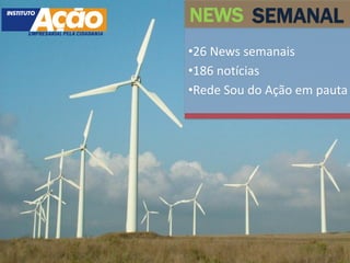 NEWS SEMANAL
•26 News semanais
•186 notícias
•Rede Sou do Ação em pauta
 