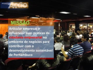 MISSÃO
Articular empresas e
influenciar suas práticas de
cidadania empresarial no
ambiente de negócios para
contribuir com o
desenvolvimento sustentável
de Pernambuco
 