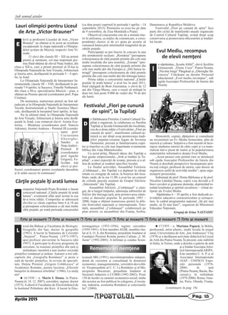 Sub semnul artelor
Arte [i meserii r Arte [i meserii r Arte [i meserii r Arte [i meserii r Arte [i meserii r Arte [i meserii
APOSTOLUL Pag. 15
iceul din Buhuşi şi Facultatea de Biologie-
Geografie din Iaşi, doctor în geografie
(1983). A lucrat la Staţiunea de Cercetări
„Stejarul”, Piatra-Neamţ (1973-1997),
apoi profesor universitar la Suceava (din
1997). A participat la diverse programe de
cercetare, la reuniuni ştiinţifice din ţară şi
străinătate; membră a mai multor societăţi
ştiinţifice româneşti şi străine. Autoare a trei sub-
capitole din „Geografia României” şi peste o
sută de lucrări ştiinţifice, în reviste de speciali-
tate. Deţine Premiul „Grigore Cobălcescu” al
Academiei Române, pentru lucrarea „Efectele
barajelor în dinamica reliefului” (1986). La mulţi
ani!
n 16/1930 – n. Mario I. Duma, la Piatra-
Neamţ (d. 18. 12. 2007), cercetător, inginer, doctor
(1973). A absolvit Facultatea de Electrotehnică de
la Institutul Politehnic din Kiev. A lucrat la Elec-
tromagnetica (1953-1956), inginer cercetător
(1959-1991). A fost membru AGIR, membru titu-
lar al A. O. Ş. din România, preşedinte fondator al
Fundaţiei Premiul Român pentru Calitate „J. M.
Juran” (1992-2005). A înfiinţat şi condus Scien-
tconsult SRL (1991), microîntreprindere indepen-
dentă de cercetare şi consultanţă în domeniul
economiei, managementului, cercetării-dezvoltă-
rii. Vicepreşedinte al C. C. I a României şi al Mu-
nicipiului Bucureşti, preşedinte fondator al
Secţiunii Industrie a CCIRB (1992-2002); Peste
150 de lucrări cu caracter economico-social, multe
din acestea au fost publicat în culegerea „Cerceta-
rea, industria, economia României şi conexiunile
lor” (2004).
n 17/1955 – n. Mariana Papară, la Brăila,
profesoară, artist plastic, studii liceale în oraşul
natal, Universitatea de Arte „Ion Andreescu” Cluj
(1978) şi a desfăşurat activitate didactică la Liceul
de Artă din Piatra-Neamţ. În prezent, este stabilită
în Italia, la Torino, unde a deschis o galerie de artă
şi a fondat Asociaţia Artis-
tică Internaţională ARIPA.
Este membru U. A. P. şi al
Asociaţiei Internaţionale
AIAP – UNESCO. Expo-
ziţii personale (1978-
2006) în ţară
(Piatra-Neamţ, Bacău, Bu-
cureşti,), în străinătate
(1979-2006): Roma, Vene-
ţia, Paris, Olanda, Franţa.
Rememorări nemţene
L
(continuare în pag. 16)
Aprilie 2015
Lauri olimpici pentru Liceul
de Arte „Victor Brauner”
levii şi profesorii Liceului de Arte „Victor
Brauner” au obţinut şi în acest an rezultate
excepţionale la etapa naţională a Olimpia-
delor şcolare de Muzică, respectiv Arte Vi-
zuale.
11 elevi din clasele III – XII au primit
premii şi menţiuni, cel mai important pre-
miu fiind obţinut de elevul NuţuAndrei, din
clasa a XII-a, care a primit premiul al II-lea la
Olimpiada Naţională de Arte Vizuale, Arhitectură
şi Istoria artei, desfăşurată în perioada 5 – 8 apri-
lie, la Arad.
La Olimpiada Naţională de Interpretare In-
strumentală, clasele III – VIII, desfăşurată în pe-
rioada 7-9 aprilie, la Suceava, Timofte Nathanael,
din clasa a III-a, specializarea Muzică – pian, a
obţinut un Premiu special (coordonator prof. Popa
Cristina).
De asemenea, numeroase premii au fost ad-
judecate şi la Olimpiada Naţională de Interpretare
Vocală, Instrumentală şi Studii Teoretice Muzi-
cale, desfăşurată la începutul lunii aprilie, la Iaşi.
Nu în ultimul rând, la Olimpiada Naţională
de Arte Vizuale, Arhitectură şi Istoria artei desfă-
şurată la Arad, s-au remarcat elevii: Axinia Eca-
terina, – Menţiune (coordonator prof. Stanciu
Adriana); Atomei Andreea – Premiul III (coordo-
nator prof.
Cuciureanu
Gheorghe-
Sandu) şi
NuţuAndrei–
Premiul II
(coordonator
prof. Agache
Grigore). Fe-
licităm toţi
elevii şi pro-
fesorii coordonatori pentru rezultatele deosebite
şi le urăm succes în continuare!
Cărţile poştale îţi arată lumea
ompania Naţională Poşta Română a lansat
concursul naţional „Cărţile poştale îţi arată
lumea”, eveniment aflat anul acesta la cea
de-a treia ediţie. Competiţia se adresează
elevilor cu vârste cuprinse între 6 şi 18 ani
şi presupune colecţionarea a cât mai multe
cărţi poştale, pe toată perioada concursului
(cu data poştei cuprinsă în perioada 1 aprilie – 14
septembrie 2015). Premierea va avea loc pe data
de 9 octombrie, de Ziua Mondială a Poştei.
Obiectivul concursului este de a stimula tine-
rii în utilizarea, ca mijloc de comunicare, a cores-
pondenţei clasice şi de a-i ajuta pe aceştia să
cunoască lumea prin intermediul imaginilor de pe
cărţile poştale.
Participanţii se pot înscrie în concurs la una
din următoarele secţiuni: „România” (presupune
colecţionarea de cărţi poştale primite din cele mai
multe localităţi din ţara noastră); „Europa” (pre-
supune colecţionarea de cărţi poştale primite din
cele mai multe ţări din Europa) şi „Din lumea în-
treagă” (presupune colecţionarea de cărţi poştale
primite din cele mai multe ţări din întreaga lume).
Prima ediţie a concursului naţional „Cărţile
poştale îţi arată lumea” a avut loc în anul 2011,
ﬁind câştigată de Boni Zsuzsanna, o elevă de 12
ani din Târgu-Mureş, care a reuşit să strângă în
doar trei luni peste 9.000 de vederi din 78 de ţări
ale lumii.
Festivalul „Flori pe cunună
de spini”, la Tupilaţi
e Sărbătoarea Floriilor, Centrul Cultural Tu-
pilaţi a organizat, în colaborare cu Parohia
Tupilaţi şi Şcoala Gimnazială din localitate,
cea de-a doua ediţie a Festivalului „Flori pe
cunună de spini”, manifestare cultural-ar-
tistică ce are drept scop promovarea tradi-
ţiilor popular-creştine legate de Învierea
Domnului, precum şi familiarizarea copii-
lor şi tinerilor cu cele mai importante evenimente
biblice din viaţa Mântuitorului.
Cu acest prilej, Muzeul sătesc din Tupilaţi a
fost gazda simpozionului „Artă şi tradiţie la Tu-
pilaţi”, a unei expoziţii de icoane, precum şi a al-
teia de ţesături şi cusături specifice locului.
La finalul activităţii, Ansamblul Folcloric
„Ciobănaşul „ din Tupilaţi s-a deplasat în căruţe
ornate cu crenguţe de salcie, la biserica din loca-
litate, unde, de la ora 11.00, a avut loc un concert
de colinde pascale susţinut de Grupul folcloric
„Sânzienele” din Tupilaţi.
Ansamblul folcloric „Ciobănaşul” a câşti-
gat, de-a lungul timpului, admiraţia iubitorilor de
folclor din întreaga ţară, prin promovarea cânte-
cului şi dansului popular. În perioada 1993 –
2000, trupa a obţinut numeroase premii la dife-
rite festivaluri naţionale şi internaţionale. Toto-
dată, ansamblul „Ciobănaşul” colaborează pe
plan artistic cu ansambluri din Franţa, Serbia,
Danemarca şi Republica Moldova.
Festivalul „Flori pe cunună de spini” face
parte din ciclul de manifestări anuale organizate
de Centrul Cultural Tupilaţi, având drept scop
conservarea şi promovarea obiceiurilor şi tradiţii-
lor locale.
Evul Mediu, recompus
de elevii nemţeni
n săptămâna „Şcoala Altfel”, elevii Şcolilor
Gimnaziale „Elena Cuza” Piatra-Neamţ,
„Nicolae Iorga” Pângăraţi şi „Gheorghe Să-
vinescu” Crăcăoani au derulat Proiectul
educaţional „Evul mediu recompus”, sub
egida Asociaţiei Profesorilor de Istorie din
Neamţ.
Menestreli, copişti, dănţuitori şi comedianţi
au reconstituit un Ev Mediu fermecător, plin de
muzică şi culoare. Iniţiativa a fost menită să încu-
rajeze studierea istoriei de către copii şi s-a mate-
rializat într-o piesă de teatru şi în popularizarea
materialelor informative despre Evul Mediu.
„Acest proiect este primul care se derulează
sub egida Asociaţiei Profesorilor de Istorie din
Neamţ şi deschide perspective încurajatoare pen-
tru toţi colegii, profesori de istorie, care doresc să
organizeze astfel de activităţi inedite”, spun orga-
nizatorii proiectului.
Îndrumaţi de prof. Doina Bârleanu şi de prof.
Nicoleta Lămâiţa Hasna, copiii s-au dovedit a fi
bravi cavaleri şi graţioase domniţe, deprinzând to-
todată loialitatea şi spiritul cavaleresc – virtuţi ne-
lipsite ale Evului Mediu.
Săptămâna 6 – 10 aprilie a fost dedicată ac-
tivităţilor educative extracurriculare şi extraşco-
lare, în cadrul programului naţional „Să ştii mai
multe, să fii mai bun!”, organizat de Ministerul
Educaţiei Naţionale.
Grupaj de Irina NASTASIU
E
C
D
Î
 