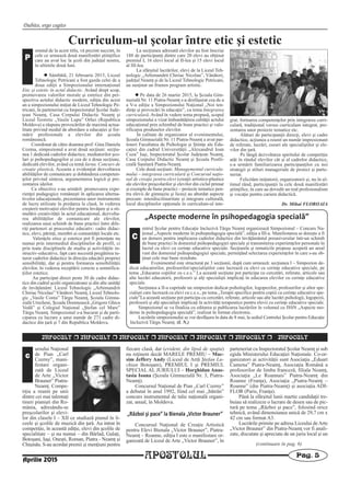 Dubito, ergo cogito
APOSTOLUL Pag. 5
INFOCULT r INFOCULT r INFOCULT r INFOCULT r INFOCULT r INFOCULT r INFOCULT
ursului Naţional
de Pian „Carl
Czerny”, mani-
festare organi-
zată de Liceul
de Arte „Victor
Brauner” Piatra-
Neamţ. Compe-
tiţia a reunit pe unii
dintre cei mai talentaţi
tineri pianişti din Ro-
mânia, adresându-se
preşcolarilor şi elevi-
lor din clasele I – XII ce studiază pianul în li-
ceele şi şcolile de muzică din ţară. Au intrat în
competiţie, în această ediţie, elevi din şcolile de
specialitate – şi nu numai – din Bârlad, Galaţi,
Botoşani, Iaşi, Oneşti, Roman, Piatra - Neamţ şi
Chişinău. S-au acordat premii şi menţiuni pentru
fiecare clasă, dar (evident, din lipsă de spaţiu)
nu reţinem decât MARELE PREMIU – Mac-
sim Jeffery Andy (Liceul de Artă Ştefan Lu-
chian Botoşani), PREMIUL I şi PREMIUL
SPECIAL AL JURIULUI – Horghidan Anas-
tasia Ioana (Şcoala Gimnazială Nr. 3, Piatra-
Neamţ).
Concursul Naţional de Pian „Carl Czerny”
a debutat în anul 1992, fiind cel mai „bătrân”
concurs instrumental de talie naţională organi-
zat, anual, în Moldova.
„Război şi pace” la Bienala „Victor Brauner”
Concursul Naţional de Creaţie Artistică
pentru Elevi Bienala „Victor Brauner”, Piatra-
Neamţ – Roanne, ediţia I este o manifestare or-
ganizată de Liceul de Arte „Victor Brauner”, în
parteneriat cu Inspectoratul Şcolar Neamţ şi sub
egida Ministerului Educaţiei Naţionale. Co-or-
ganizatori ai activităţii sunt Asociaţia „Eduart
Camena” Piatra-Neamţ, Asociaţia Română a
profesorilor de limba franceză, filiala Neamţ,
Asociaţia „Le Roannais” Piatra-Neamţ din
Roanne (Franţa), Asociaţia „Piatra-Neamţ –
Roanne” (din Piatra-Neamţ) şi asociaţia ADI-
FLOR (Paris, Franţa).
Până la sfârşitul lunii martie candidaţii tre-
buiau să realizeze o lucrare de desen sau de pic-
tură pe tema „Război şi pace”, folosind orice
tehnică, având dimensiunea unică de 29,7 cm x
42 cm sau format A3.
Lucrările primite pe adresa Liceului deArte
„Victor Brauner” din Piatra-Neamţ vor fi anali-
zate, discutate şi apreciate de un juriu local şi un
c
(continuare în pag. 6)
Aprilie 2015
Curriculum-ul şcolar între etic şi estetic
ornind de la acest titlu, vă prezint succint, în
cele ce urmează două manifestări ştiinţifice
care au avut loc la şcoli din judeţul nostru,
în ultimile două luni.
l Sâmbătă, 21 februarie 2015, Liceul
Tehnologic Petricani a fost gazda celei de a
doua ediţii a Simpozionului internaţional
Etic şi estetic în actul didactic. Având drept scop,
promovarea valorilor morale şi estetice din per-
spectiva actului didactic modern, ediţia din acest
an a simpozionului iniţiat de Liceul Tehnologic Pe-
tricani, în parteneriat cu Inspectoratul Şcolar Jude-
ţean Neamţ, Casa Corpului Didactic Neamţ şi
Liceul Teoretic „Vasile Lupu” Orhei (Republica
Moldova) a răspuns provocărilor de maximă actua-
litate privind modul de abordare a educaţiei şi for-
mării profesionale a elevilor din şcoala
românească.
Coordonat de către doamna prof. Gina Daniela
Cozma, simpozionul a avut două secţiuni: secţiu-
nea 1 dedicată cadrelor didactice, mediatorilor şco-
lari şi psihopedagogilor şi cea de a doua secţiune,
dedicată elevilor, având ca temă Iarna. Concurs de
creaţie plastică. Aceasta a evidenţiat dezvoltarea
abilităţilor de comunicare şi dobândirea competen-
ţelor privind sinteza, argumentarea logică şi pre-
zentarea ideilor.
Ca obiective s-au urmărit: promovarea expe-
rienţei pedagogice româneşti în aplicarea alterna-
tivelor educaţionale, prezentarea unor instrumente
de lucru utilizate în predarea la clasă, în vederea
creşterii motivaţiei elevilor pentru învăţare şi a sti-
mulării creativităţii în actul educaţional, dezvolta-
rea abilităţilor de comunicare ale elevilor,
realizarea unui schimb de bune practici între dife-
riţi parteneri ai procesului educativ: cadre didac-
tice, elevi, părinţi, membri ai comunităţii locale etc.
Valenţele etice şi estetice pot fi potenţate nu
numai prin intermediul disciplinelor de profil, ci
prin toate disciplinele de studiu şi activităţile in-
structiv-educative, fapt care necesită pregătirea tu-
turor cadrelor didactice în direcţia educării propriei
sensibilităţi, dar şi pentru formarea sensibilităţii
elevilor, în vederea receptării corecte a semnifica-
ţiilor estetice.
Au participat direct peste 30 de cadre didac-
tice din cadrul şcolii organizatoare şi din alte unităţi
de învăţământ: Liceul Tehnologic „Arhimandrit
Chiriac Nicolau” Vânători Neamţ, Liceul Tehnolo-
gic „Vasile Conta” Târgu Neamţ, Şcoala Gimna-
zială Urecheni, Şcoala Domnească „Grigore Ghica
Vodă” şi Colegiul Naţional „Ştefan cel Mare”
Târgu Neamţ. Simpozionul s-a bucurat şi de parti-
ciparea cu lucrare a unui număr de 271 cadre di-
dactice din ţară şi 7 din Republica Moldova.
La secţiunea adresată elevilor au fost înscrişi
188 de participanţi dintre care 20 elevi au obţinut
premiul I, 16 elevi locul al II-lea şi 15 elevi locul
al III-lea.
La sfârşitul lucrărilor, elevi de la Liceul Teh-
nologic „Arhimandrit Chiriac Nicolau”, Vânători,
judeţul Neamţ şi de la Liceul Tehnologic Petricani,
au susţinut un frumos program artistic.
l Pe data de 26 martie 2015, la Şcoala Gim-
nazială Nr. 11 Piatra-Neamţ s-a desfăşurat cea de a
a V-a ediţie a Simpozionului Naţional „Noi ten-
dinţe şi provocări în educaţie”, cu tema Integrarea
curriculară. Având în vedere tema propusă, scopul
simpozionului a vizat îmbunătăţirea calităţii actului
educaţional prin schimbul de bune practici şi valo-
rificarea produselor elevilor.
În calitate de organizator al evenimentului,
Şcoala Gimnazială Nr. 11 Piatra-Neamţ a avut par-
teneri Facultatea de Psihologie şi Ştiinţe ale Edu-
caţiei din cadrul Universităţii „Alexandrul Ioan
Cuza” Iaşi, Inspectoratul Şcolar Judeţean Neamţ,
Casa Corpului Didactic Neamţ şi Şcoala Postli-
ceală Sanitară Piatra-Neamţ.
Cele două secţiuni: Managementul curriculu-
mului – integrarea curriculară şi Concursul naţio-
nal de creaţie pentru elevi (creaţii artistico-plastice
ale elevilor preşcolarilor şi elevilor din ciclul primar
şi exemple de bune practici – proiecte tematice pen-
tru elevii de gimnaziu şi liceu) au abordat aspecte
precum: interdiscilinaritate şi integrare culturală,
locul disciplinelor opţionale în curriculum-ul inte-
grat, formarea competenţelor prin integrarea curri-
culară, tradiţional versus curriculum integrat, pre-
zentarea unor proiecte tematice etc.
Alături de participanţii direcţi, elevi şi cadre
didactice, acţiunea a reunit un număr impresionant
de referate, lucrări, eseuri ale specialiştilor şi ele-
vilor din ţară.
Pe lângă dezvoltarea spiritului de competiţie
atât în rândul elevilor cât şi al cadrelor didactice,
s-a urmărit familiarizarea participanţilor cu noi
strategii şi stiluri manageriale de proiect şi parte-
neriat.
Felicităm iniţiatorii, organizatorii şi, nu în ul-
timul rând, participanţii la cele două manifestări
ştiinţifice, în care au dovedit un real profesionalism
şi vocaţie pentru cariera didactică.
Dr. Mihai FLOROAIA
P
„Aspecte moderne în psihopedagogia specială”
entrul Şcolar pentru Educaţie Incluzivă Târgu Neamţ organizează Simpozionul – Concurs Na-
ţional „Aspecte moderne în psihopedagogia specială”, ediţia a III-a. Manifestarea se doreşte a fi
un demers pentru implicarea cadrelor didactice din învăţământul preuniversitar într-un schimb
de bune practici în domeniul psihopedagogiei speciale şi transmiterea experienţelor personale în
lucrul cu elevi cu cerinţe educative speciale. Secţiunile şi tematicile propuse acoperă un areal
vast din domeniul psihopedagogiei speciale, permiţând selectarea experienţelor în care s-au ob-
ţinut cele mai bune rezultate.
Evenimentul este structurat pe 3 secţiunii, după cum urmează: secţiunea I – Simpozion de-
dicat educatorilor, profesorilor/specialiştilor care lucrează cu elevi cu cerinţe educative speciale, pe
tema „Educarea copiilor cu c.e.s.” La această secţiune pot participa cu cercetări, referate, articole sau
alte lucrări educatorii, profesorii şi alţi specialişti implicaţi în educarea elevilor cu cerinţe educative
speciale.
Secţiunea a II-a cuprinde un simpozion dedicat psihologilor, logopezilor, profesorilor şi altor spe-
cialişti care lucrează cu elevi cu c.e.s., pe tema „Terapii specifice pentru copiii cu cerinţe educative spe-
ciale”La această secţiune pot participa cu cercetări, referate, articole sau alte lucrări psihologii, logopezii,
profesorii şi alţi specialişti implicaţi în activităţi terapeutice pentru elevii cu cerinţe educative speciale.
Simpozionul se va finaliza cu editarea şi publicarea lucrărilor în volumul cu ISSN „Aspecte mo-
derne în psihopedagogia specială”, realizat în format electronic.
Lucrările simpozionului se vor desfăşura în data de 8 mai, la sediul Centrului Şcolar pentru Educaţie
Incluzivă Târgu Neamţ. (I. N.)
C
 