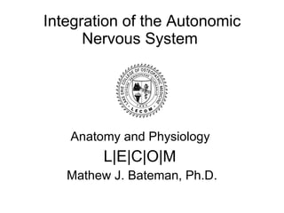 Integration of the Autonomic Nervous System  Anatomy and Physiology  L | E | C | O | M  Mathew J. Bateman, Ph.D. 