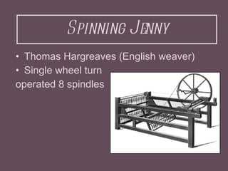 Spinning Jenny <ul><li>Thomas Hargreaves (English weaver) </li></ul><ul><li>Single wheel turn </li></ul><ul><li>operated 8...