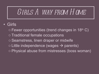 Girls Away from Home <ul><li>Girls </li></ul><ul><ul><li>Fewer opportunities (trend changes in 18 th  C) </li></ul></ul><u...