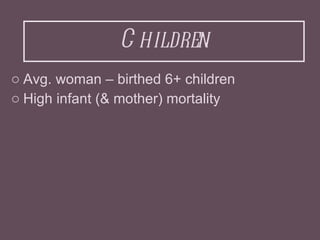 Children <ul><li>Avg. woman – birthed 6+ children </li></ul><ul><li>High infant (& mother) mortality </li></ul>