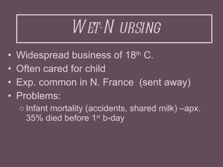 Wet-Nursing <ul><li>Widespread business of 18 th  C. </li></ul><ul><li>Often cared for child  </li></ul><ul><li>Exp. commo...