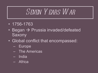 Seven Years War <ul><li>1756-1763 </li></ul><ul><li>Began    Prussia invaded/defeated Saxony </li></ul><ul><li>Global con...