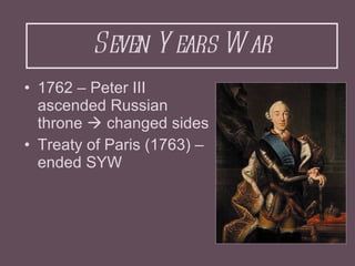 Seven Years War <ul><li>1762 – Peter III ascended Russian throne    changed sides </li></ul><ul><li>Treaty of Paris (1763...