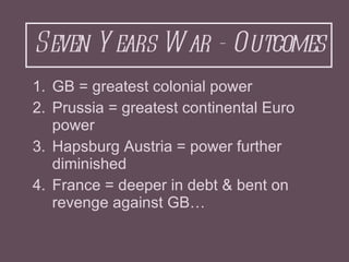 Seven Years War - Outcomes <ul><li>GB = greatest colonial power </li></ul><ul><li>Prussia = greatest continental Euro powe...
