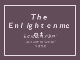 The Enlightenment &quot;Écrasons l'Infâme!”  ( Let us crush the vile thing!) ~Voltaire 