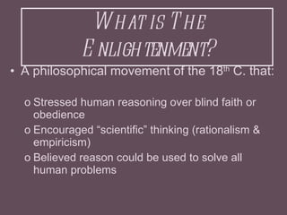 What is The Enlightenment? <ul><li>A philosophical movement of the 18 th  C. that: </li></ul><ul><ul><li>Stressed human re...
