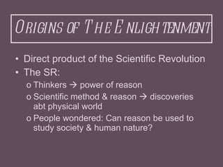 Origins of The Enlightenment <ul><li>Direct product of the Scientific Revolution </li></ul><ul><li>The SR: </li></ul><ul><...