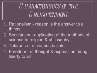 Characteristics of the Enlightenment <ul><li>Rationalism - reason is the answer to all things </li></ul><ul><li>Secularism...