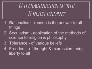 Characteristics of the Enlightenment <ul><li>Rationalism - reason is the answer to all things </li></ul><ul><li>Secularism...