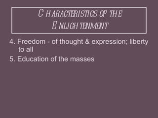 Characteristics of the Enlightenment <ul><li>4. Freedom - of thought & expression; liberty to all </li></ul><ul><li>5. Edu...