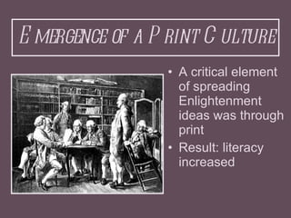Emergence of a Print Culture <ul><li>A critical element of spreading Enlightenment ideas was through print </li></ul><ul><...