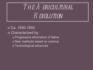 The Agricultural Revolution <ul><ul><li>Ca. 1650-1850 </li></ul></ul><ul><ul><li>Characterized by: </li></ul></ul><ul><ul>...