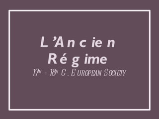 L’Ancien Régime 17 th  - 18 th  C. European Society  